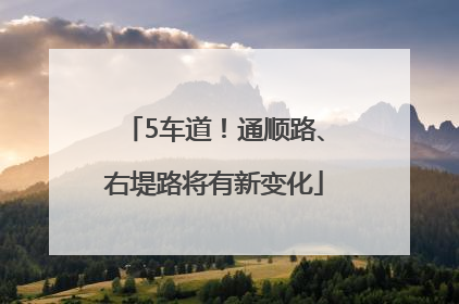 5车道！通顺路、右堤路将有新变化