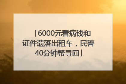 6000元看病钱和证件遗落出租车，民警40分钟帮寻回