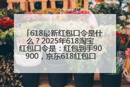 618最新红包口令是什么？2025年618淘宝红包口令是：红包到手90900，京东618红包口令是：红包到手798