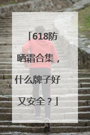 618防晒霜合集，什么牌子好又安全？