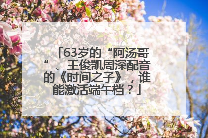 63岁的“阿汤哥”、王俊凯周深配音的《时间之子》，谁能激活端午档？