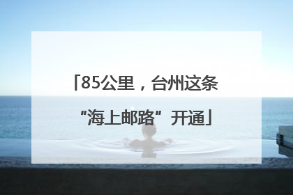 85公里，台州这条“海上邮路”开通