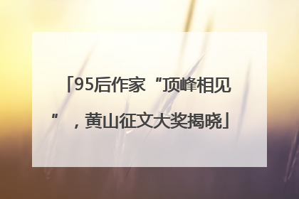 95后作家“顶峰相见”，黄山征文大奖揭晓