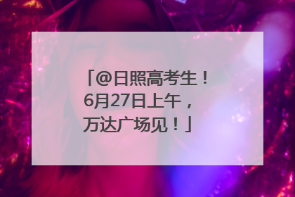 @日照高考生！6月27日上午，万达广场见！