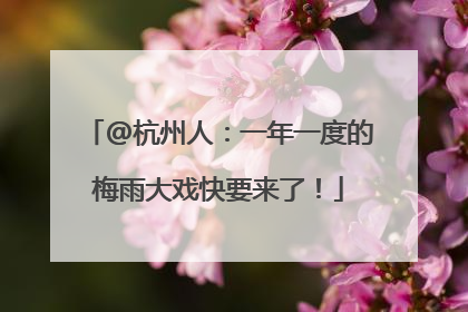 @杭州人：一年一度的梅雨大戏快要来了！