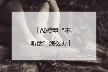 AI模型“不听话”怎么办