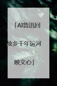 AI鲁迅回故乡千年运河映文心