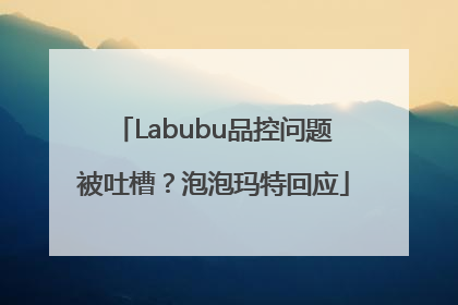 Labubu品控问题被吐槽？泡泡玛特回应