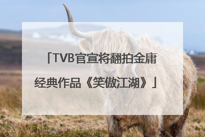 TVB官宣将翻拍金庸经典作品《笑傲江湖》