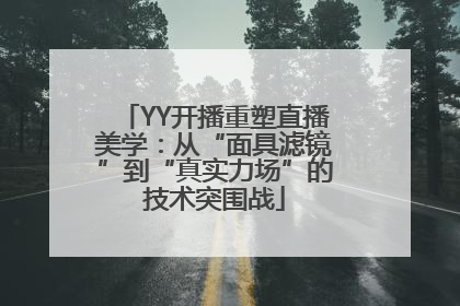 YY开播重塑直播美学：从“面具滤镜”到“真实力场”的技术突围战