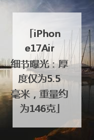 iPhone17Air细节曝光：厚度仅为5.5毫米，重量约为146克