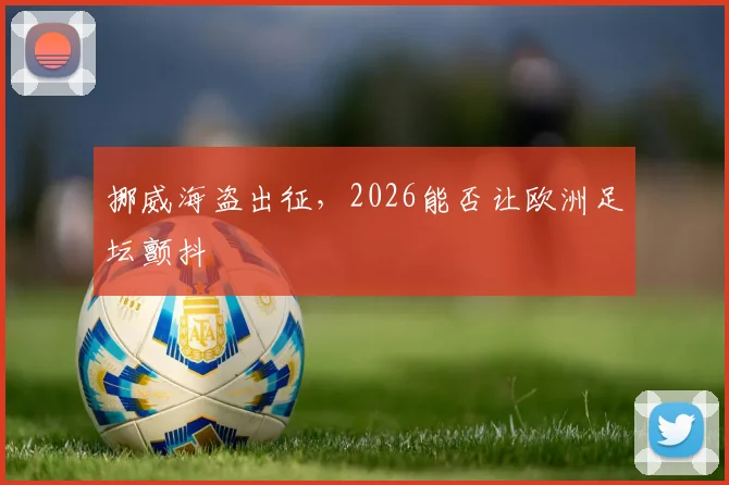 挪威海盗出征,2026能否让欧洲足坛颤抖