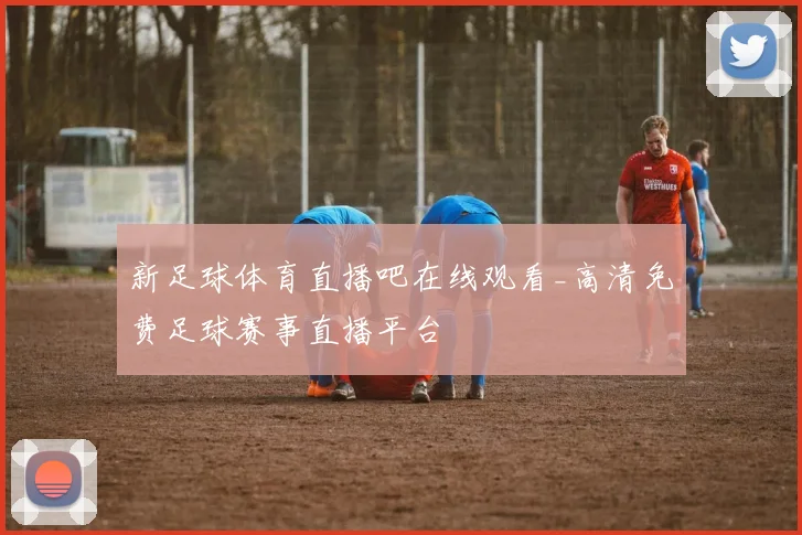 新足球体育直播吧在线观看_高清免费足球赛事直播平台
