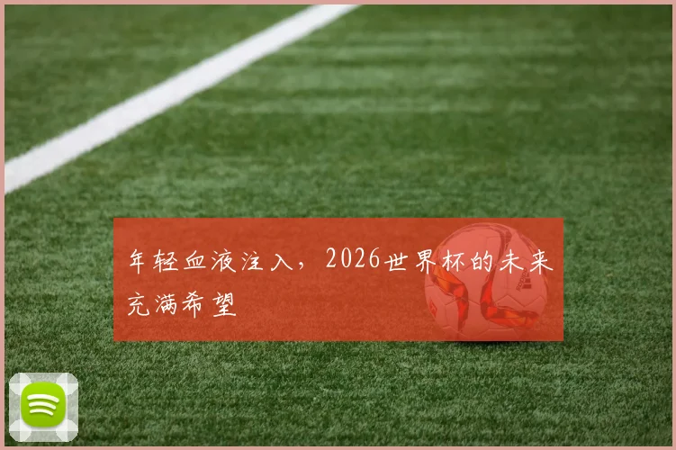 年轻血液注入，2026世界杯的未来充满希望