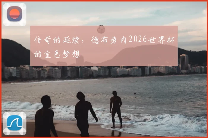 传奇的延续,德布劳内2026世界杯的金色梦想