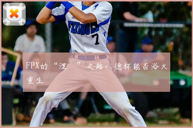 FPX的“涅槃”之路，德杯能否浴火重生